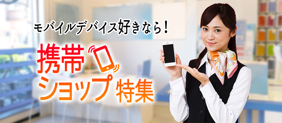 携帯ショップのバイト 社員求人特集 Docomo Au Softbank おしごと発見t Site